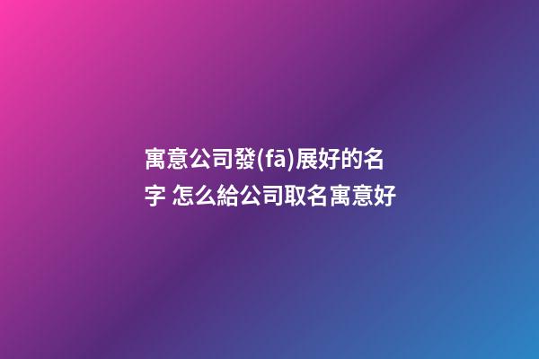 寓意公司發(fā)展好的名字 怎么給公司取名寓意好-第1張-公司起名-玄機(jī)派
